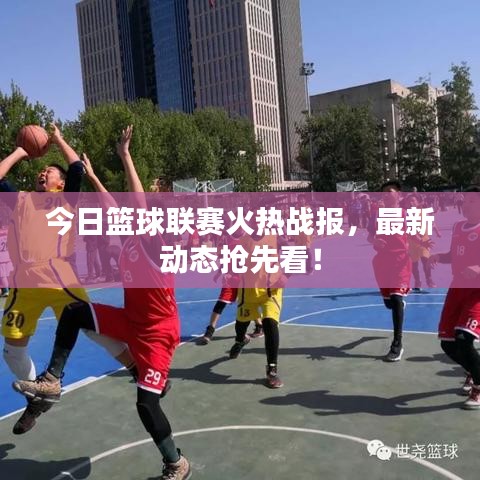 今日籃球聯(lián)賽火熱戰(zhàn)報(bào)，最新動態(tài)搶先看！
