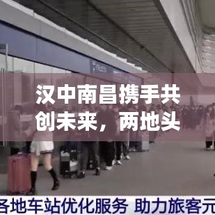 漢中南昌攜手共創(chuàng)未來，兩地頭條新聞聚焦發(fā)展共贏之路