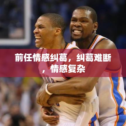 前任情感糾葛，糾葛難斷，情感復(fù)雜