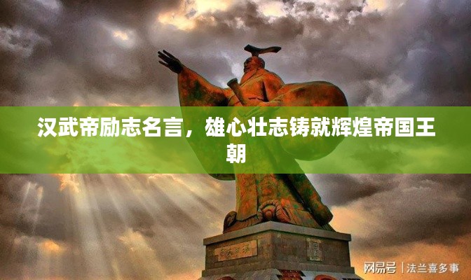 漢武帝勵(lì)志名言，雄心壯志鑄就輝煌帝國(guó)王朝