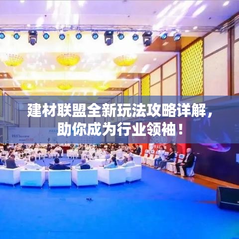 建材聯(lián)盟全新玩法攻略詳解，助你成為行業(yè)領(lǐng)袖！