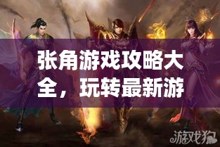 張角游戲攻略大全，玩轉(zhuǎn)最新游戲秘籍！