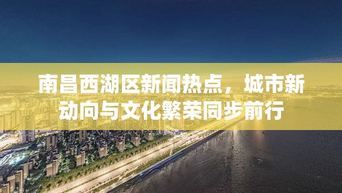 南昌西湖區(qū)新聞熱點(diǎn)，城市新動(dòng)向與文化繁榮同步前行