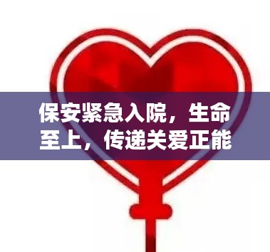 保安緊急入院，生命至上，傳遞關(guān)愛正能量，守護(hù)生命之光