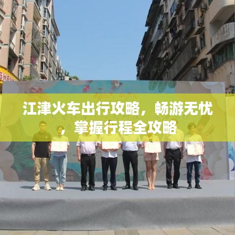 江津火車出行攻略，暢游無(wú)憂，掌握行程全攻略
