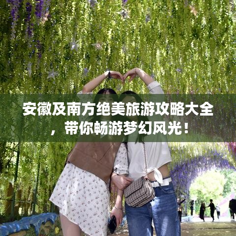 安徽及南方絕美旅游攻略大全，帶你暢游夢幻風光！
