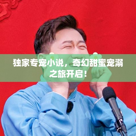 獨(dú)家專寵小說，奇幻甜蜜寵溺之旅開啟！