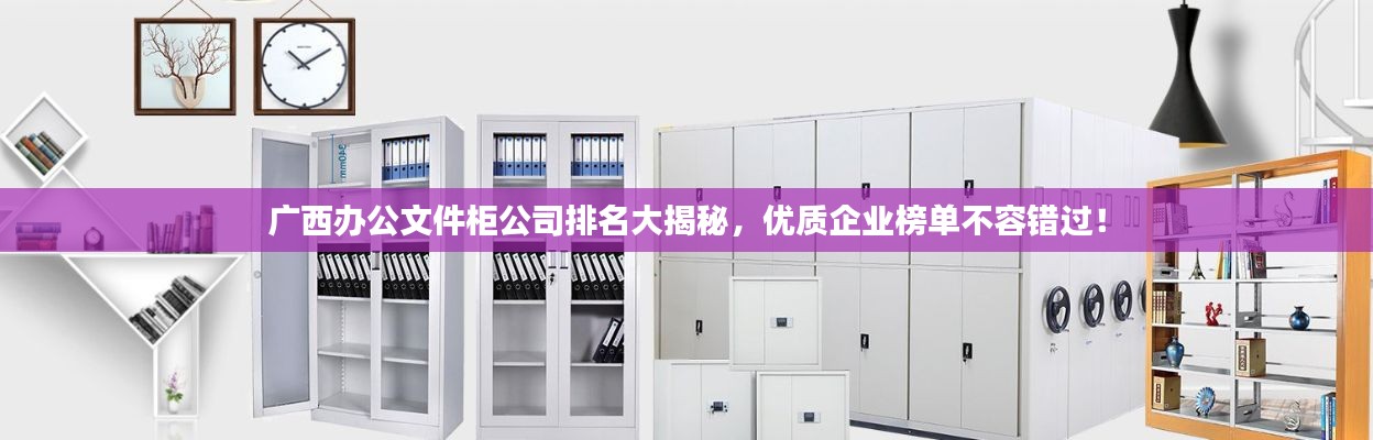 廣西辦公文件柜公司排名大揭秘，優(yōu)質(zhì)企業(yè)榜單不容錯(cuò)過！