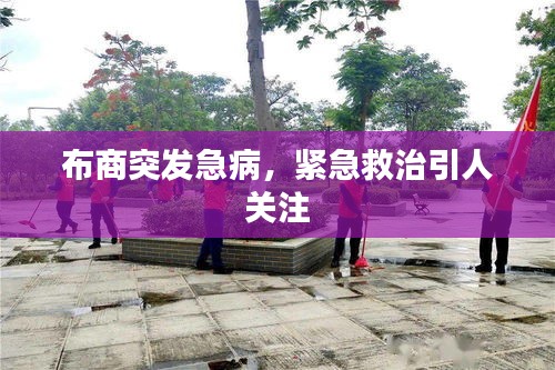 布商突發(fā)急病，緊急救治引人關注