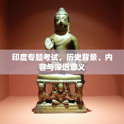 印度專題考試，歷史背景、內容與深遠意義