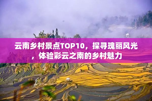云南鄉(xiāng)村景點(diǎn)TOP10，探尋瑰麗風(fēng)光，體驗(yàn)彩云之南的鄉(xiāng)村魅力
