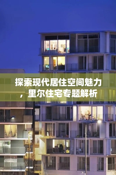探索現(xiàn)代居住空間魅力，里爾住宅專題解析