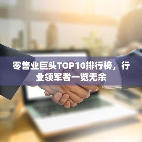 零售業(yè)巨頭TOP10排行榜，行業(yè)領(lǐng)軍者一覽無余