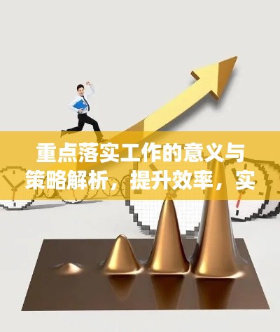 重點落實工作的意義與策略解析，提升效率，實現(xiàn)價值最大化