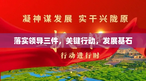 落實領導三件，關鍵行動，發(fā)展基石