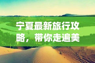 寧夏最新旅行攻略，帶你走遍美景，盡享獨特風(fēng)情
