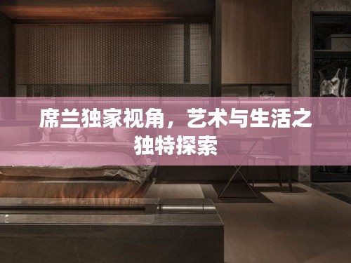 席蘭獨(dú)家視角，藝術(shù)與生活之獨(dú)特探索