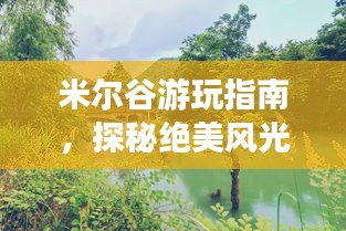 米爾谷游玩指南，探秘絕美風光，暢游自然仙境！