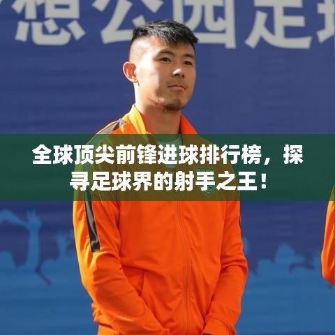 全球頂尖前鋒進(jìn)球排行榜，探尋足球界的射手之王！