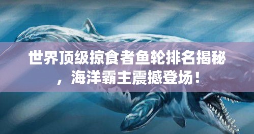 世界頂級(jí)掠食者魚(yú)輪排名揭秘，海洋霸主震撼登場(chǎng)！