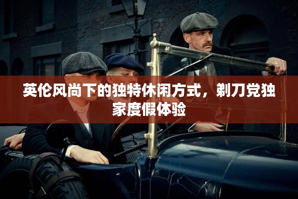 英倫風尚下的獨特休閑方式，剃刀黨獨家度假體驗