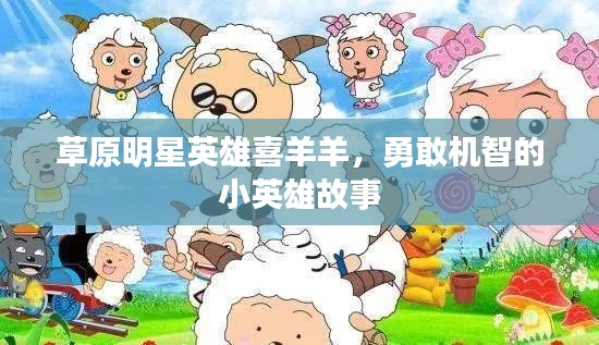 草原明星英雄喜羊羊，勇敢機智的小英雄故事