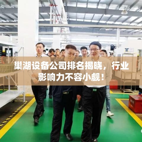 巢湖設(shè)備公司排名揭曉，行業(yè)影響力不容小覷！