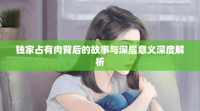 獨(dú)家占有肉背后的故事與深層意義深度解析