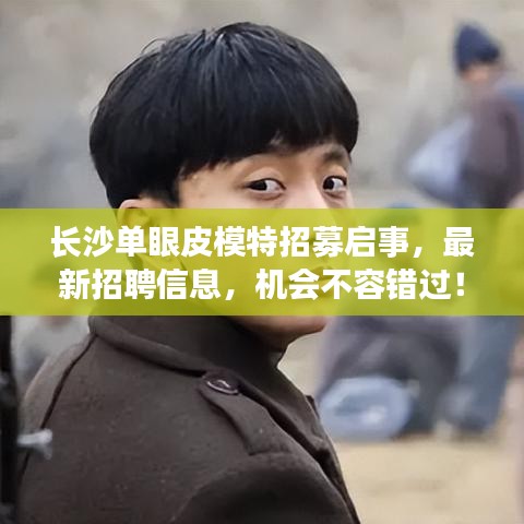 長沙單眼皮模特招募啟事，最新招聘信息，機會不容錯過！