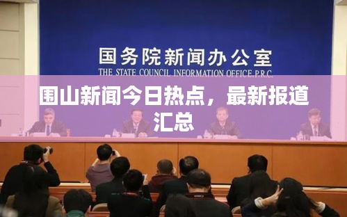 圍山新聞今日熱點(diǎn)，最新報(bào)道匯總