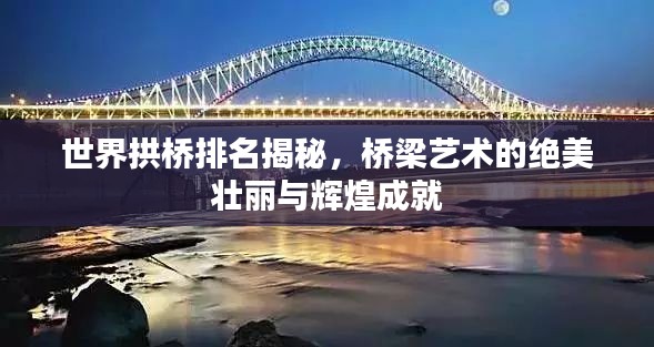 世界拱橋排名揭秘，橋梁藝術(shù)的絕美壯麗與輝煌成就