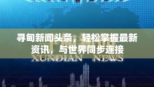 尋甸新聞頭條，輕松掌握最新資訊，與世界同步連接