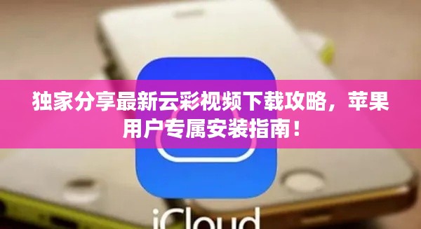 獨家分享最新云彩視頻下載攻略，蘋果用戶專屬安裝指南！