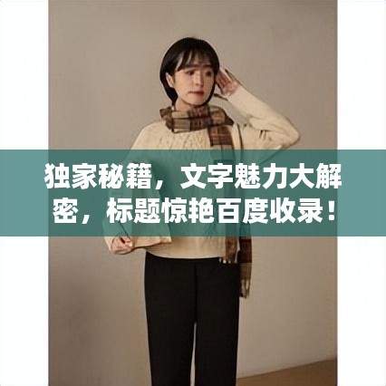 獨家秘籍，文字魅力大解密，標(biāo)題驚艷百度收錄！