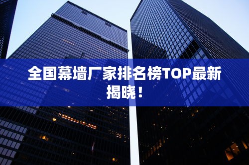 全國幕墻廠家排名榜TOP最新揭曉！