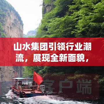 山水集團(tuán)引領(lǐng)行業(yè)潮流，展現(xiàn)全新面貌，揭秘集團(tuán)發(fā)展新篇章
