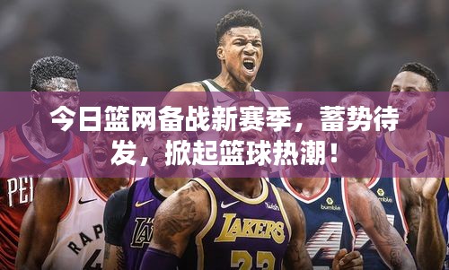 今日籃網(wǎng)備戰(zhàn)新賽季，蓄勢待發(fā)，掀起籃球熱潮！