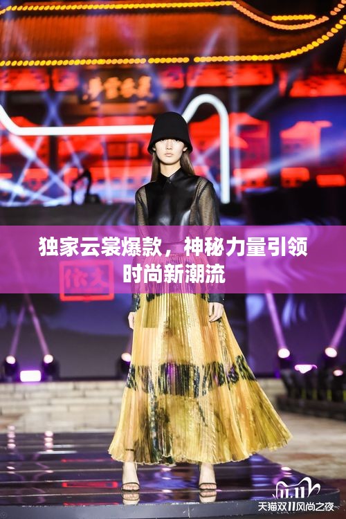 獨(dú)家云裳爆款，神秘力量引領(lǐng)時(shí)尚新潮流