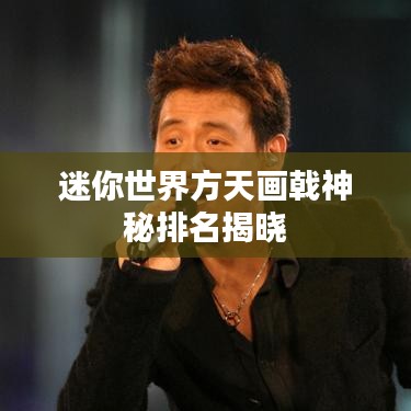 迷你世界方天畫(huà)戟神秘排名揭曉