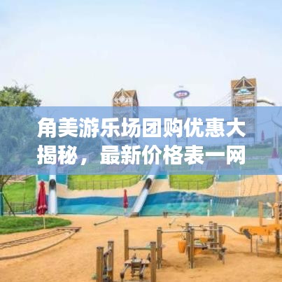 角美游樂場團(tuán)購優(yōu)惠大揭秘，最新價格表一網(wǎng)打盡