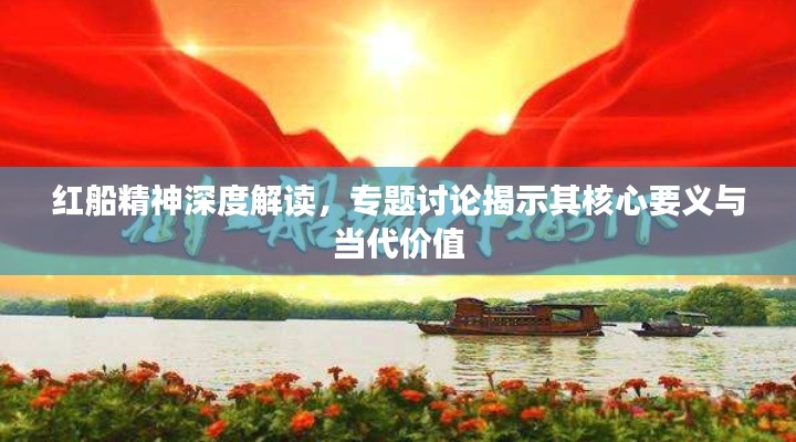 紅船精神深度解讀，專題討論揭示其核心要義與當(dāng)代價值