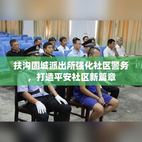 扶溝固城派出所強化社區(qū)警務，打造平安社區(qū)新篇章