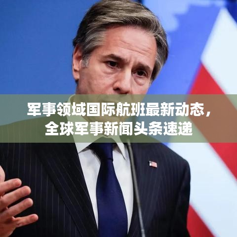 軍事領(lǐng)域國際航班最新動(dòng)態(tài)，全球軍事新聞?lì)^條速遞