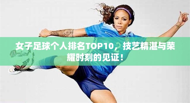 女子足球個(gè)人排名TOP10，技藝精湛與榮耀時(shí)刻的見證！