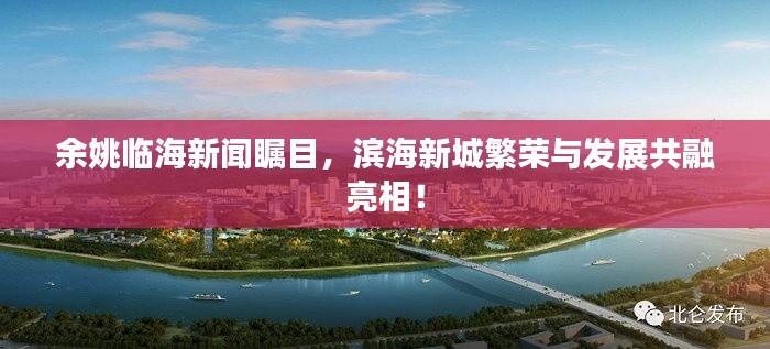 余姚臨海新聞矚目，濱海新城繁榮與發(fā)展共融亮相！