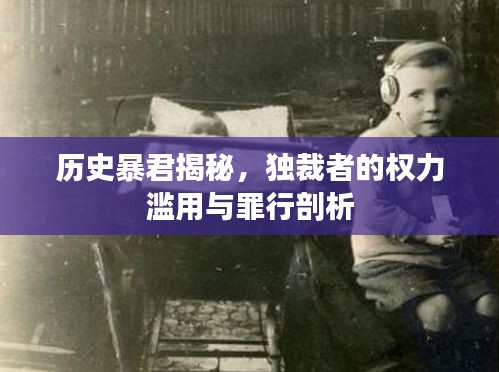 歷史暴君揭秘，獨裁者的權力濫用與罪行剖析