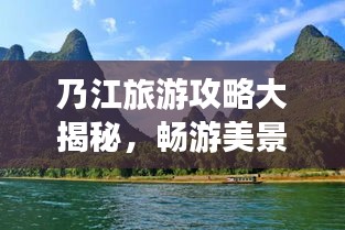 乃江旅游攻略大揭秘，暢游美景，盡享獨特風(fēng)情！