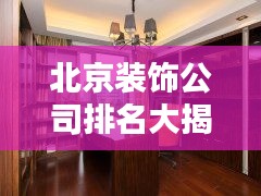 北京裝飾公司排名大揭秘，權(quán)威榜單，優(yōu)質(zhì)選擇一網(wǎng)打盡！