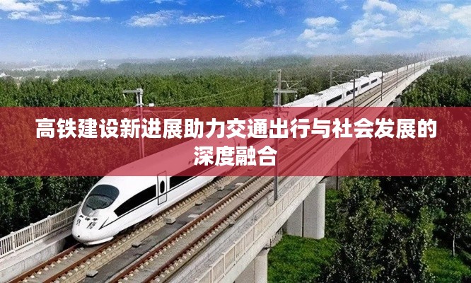 高鐵建設(shè)新進(jìn)展助力交通出行與社會(huì)發(fā)展的深度融合