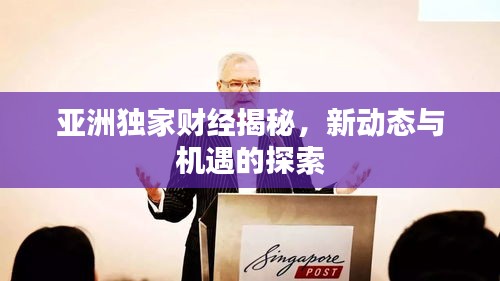 亞洲獨(dú)家財(cái)經(jīng)揭秘，新動(dòng)態(tài)與機(jī)遇的探索